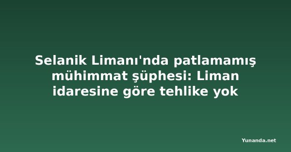 Selanik Limanı'nda patlamamış mühimmat şüphesi: Liman idaresine göre tehlike yok