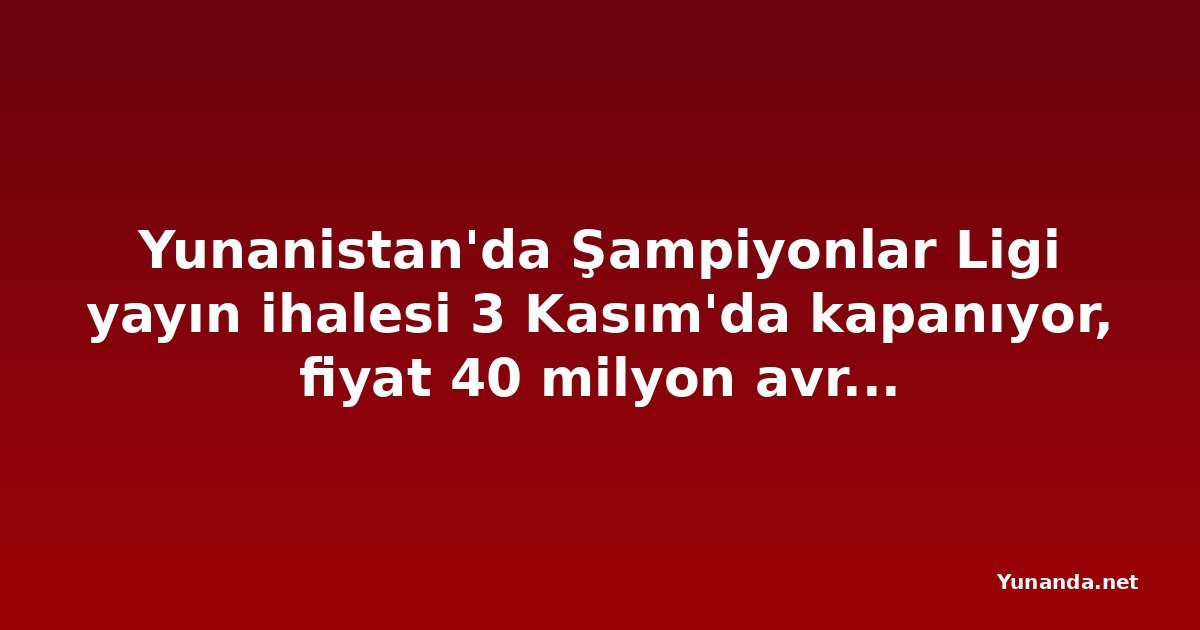 Yunanistan'da Şampiyonlar Ligi yayın ihalesi 3 Kasım'da kapanıyor, fiyat 40 milyon avroya çıkabilir