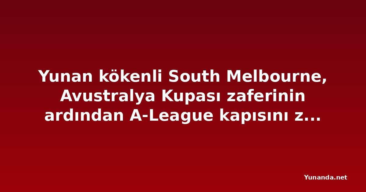 Yunan kökenli South Melbourne, Avustralya Kupası zaferinin ardından A-League kapısını zorluyor