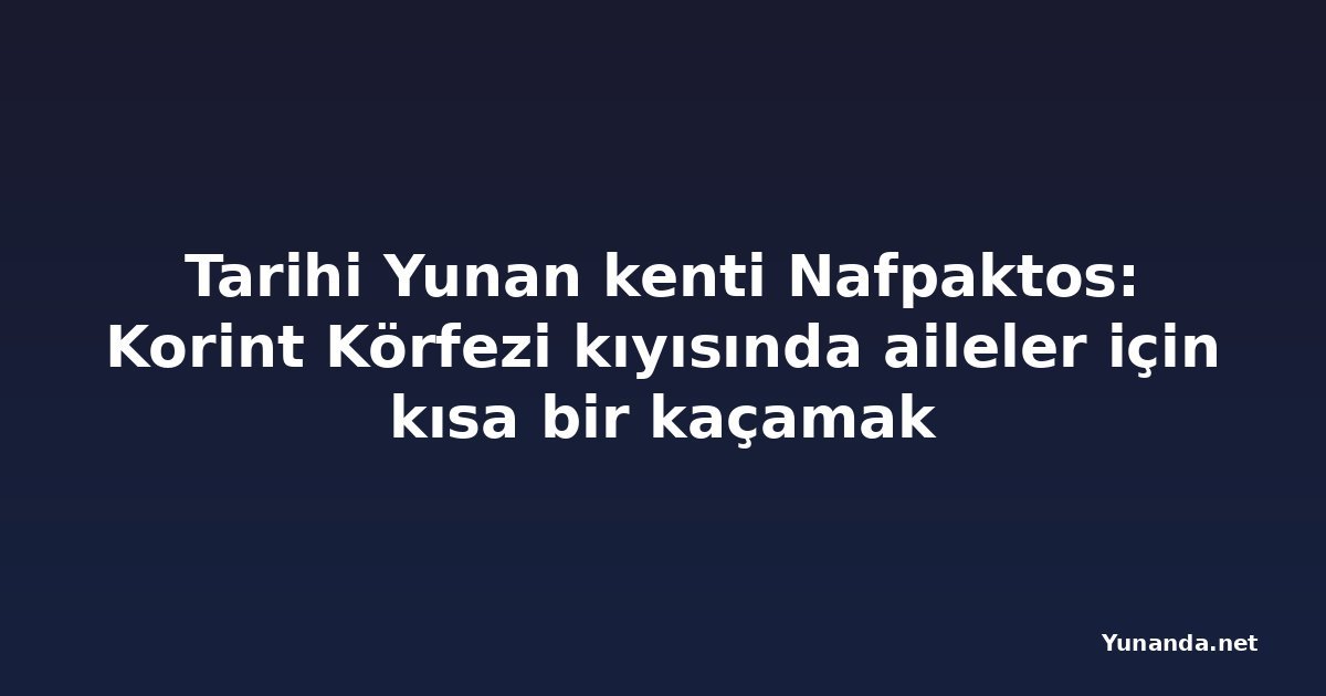 Tarihi Yunan kenti Nafpaktos: Korint Körfezi kıyısında aileler için kısa bir kaçamak
